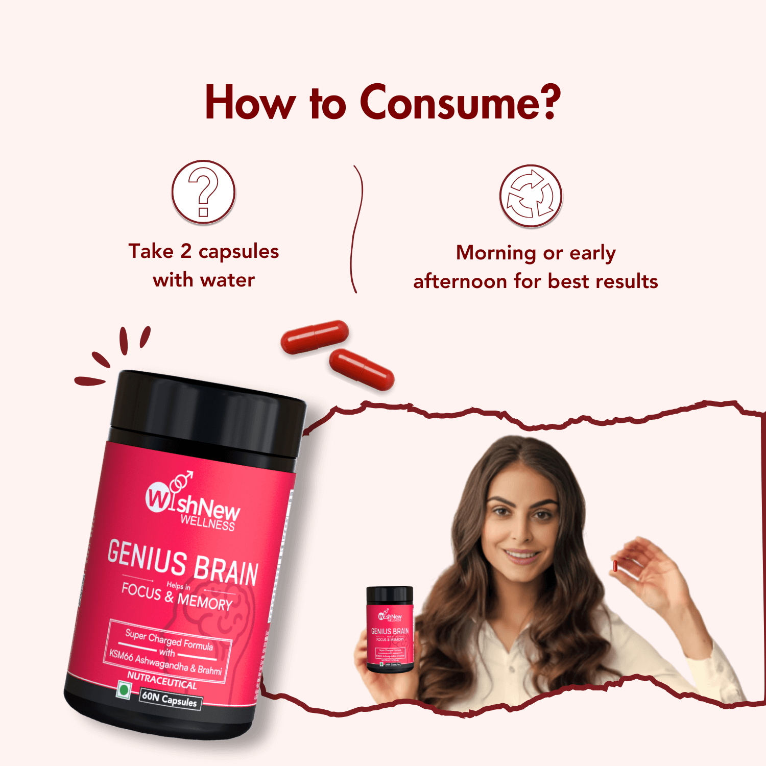 How to Consume Genius Brain: Take 2 capsules with water in the morning or early afternoon for optimal focus and memory benefits.